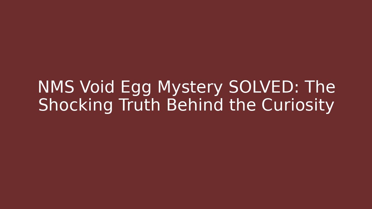 NMS Void Egg Mystery SOLVED: The Shocking Truth Behind the Curiosity