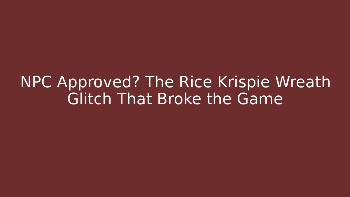NPC Approved? The Rice Krispie Wreath Glitch That Broke the Game