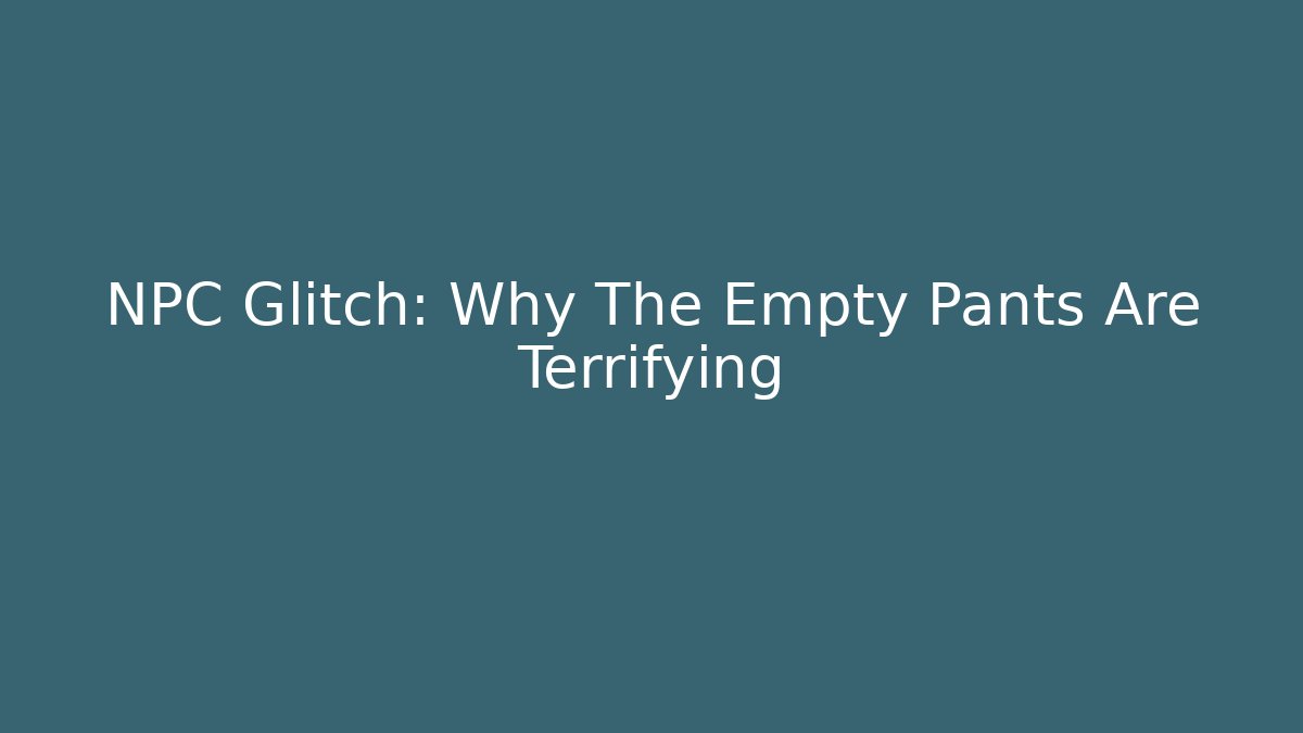 NPC Glitch: Why The Empty Pants Are Terrifying