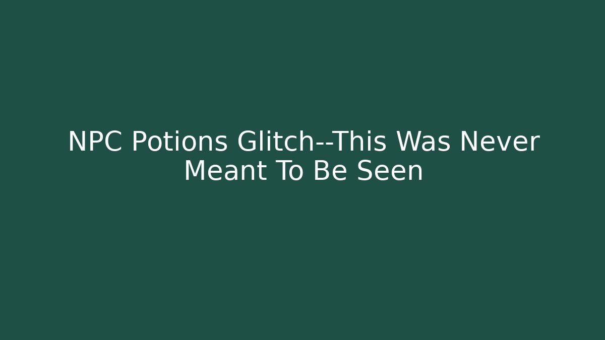 NPC Potions Glitch—This Was Never Meant To Be Seen
