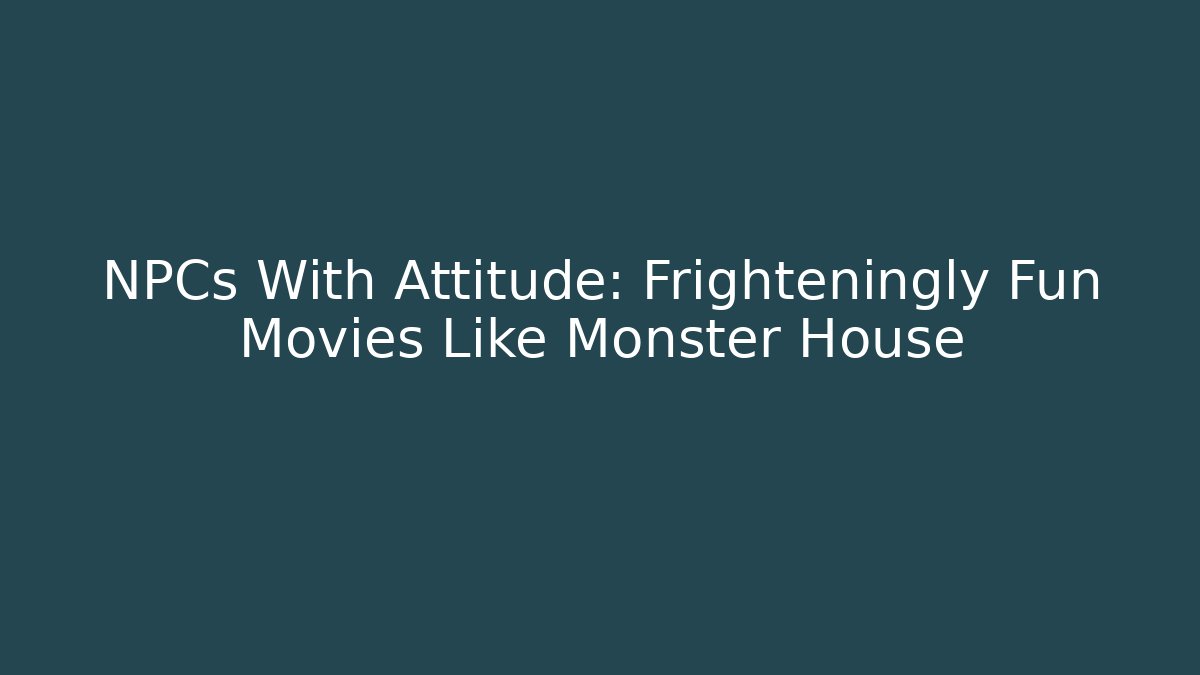 NPCs With Attitude: Frighteningly Fun Movies Like Monster House