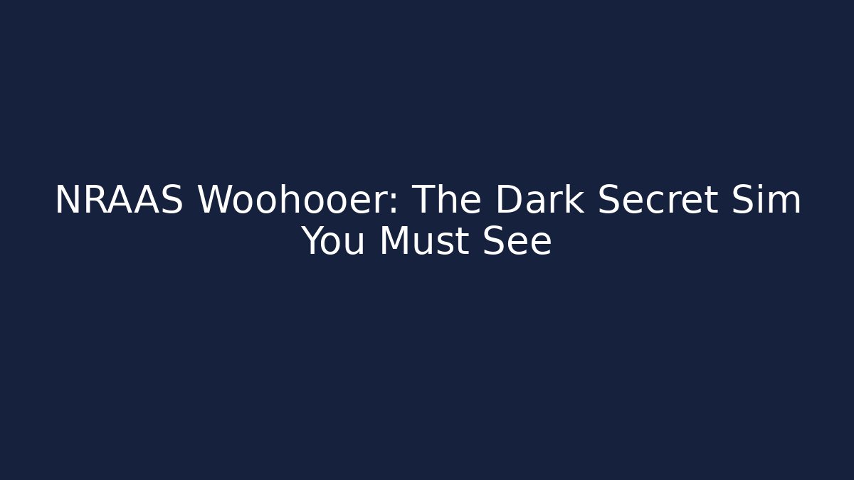 NRAAS Woohooer: The Dark Secret Sim You Must See