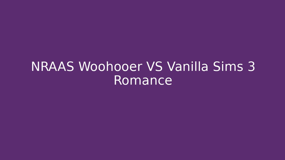 NRAAS Woohooer VS Vanilla Sims 3 Romance