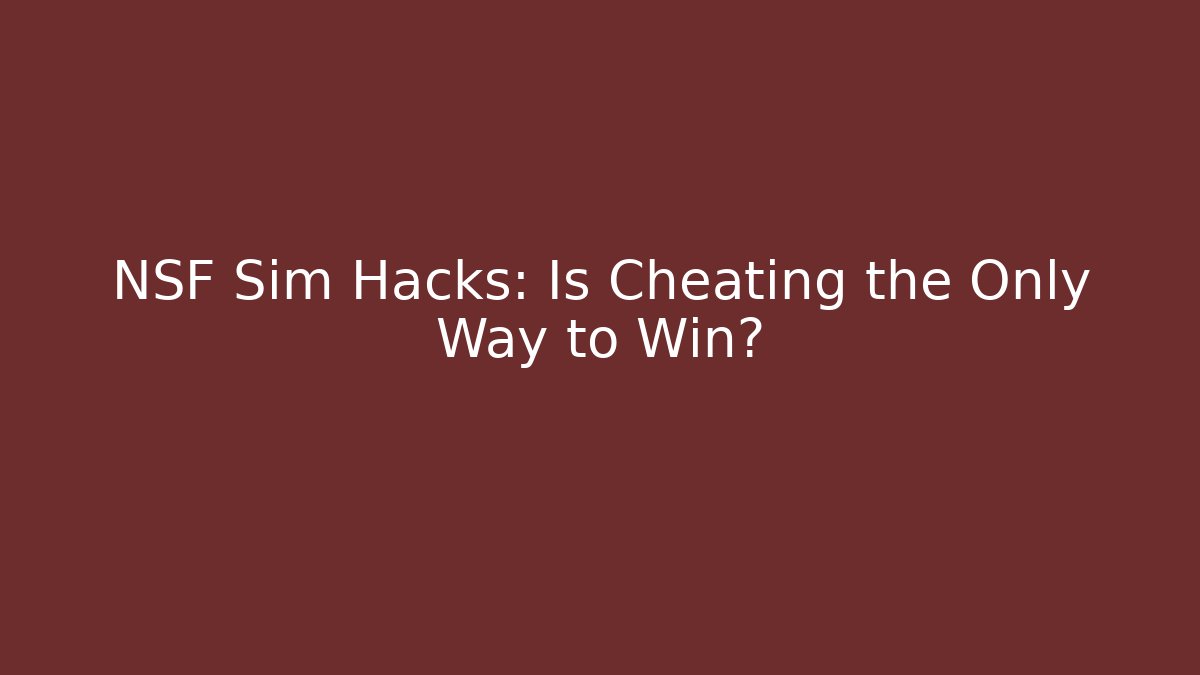 NSF Sim Hacks: Is Cheating the Only Way to Win?