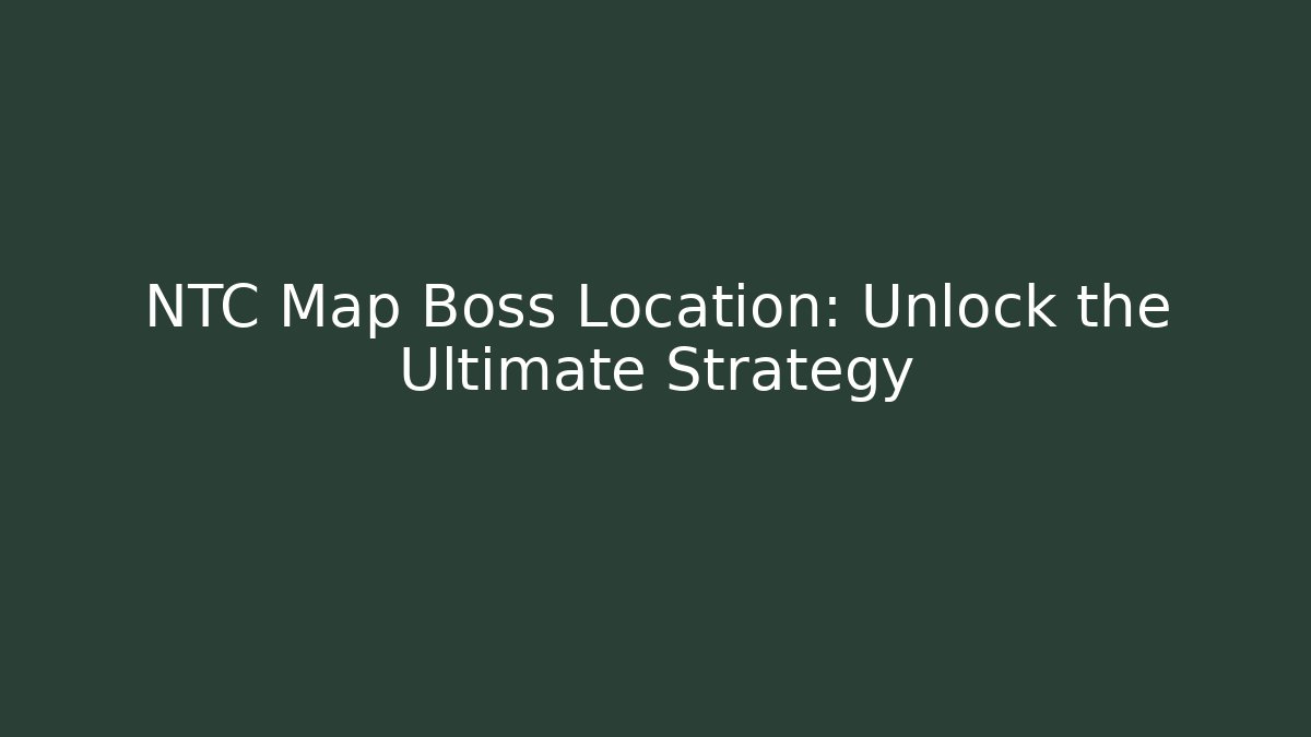 NTC Map Boss Location: Unlock the Ultimate Strategy