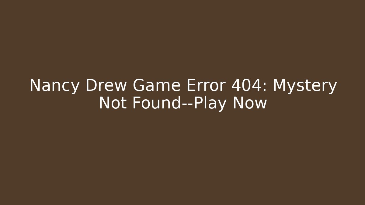 Nancy Drew Game Error 404: Mystery Not Found—Play Now