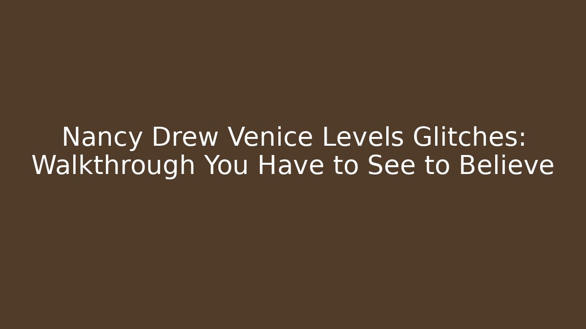 Nancy Drew Venice Levels Glitches: Walkthrough You Have to See to Believe