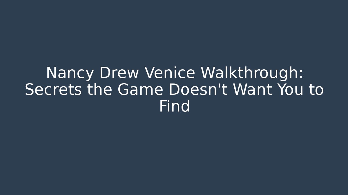 Nancy Drew Venice Walkthrough: Secrets the Game Doesn’t Want You to Find