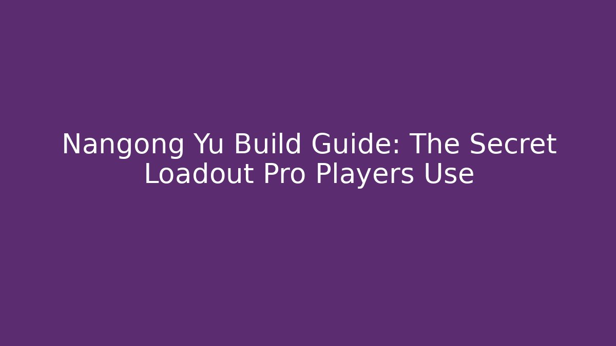 Nangong Yu Build Guide: The Secret Loadout Pro Players Use - Andrea Zevedo