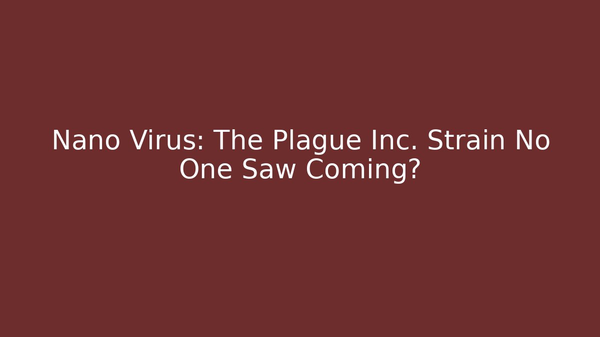 Nano Virus: The Plague Inc. Strain No One Saw Coming?