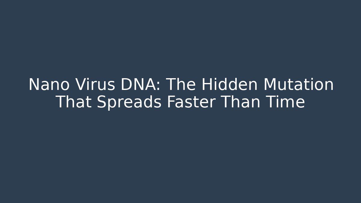 Nano Virus DNA: The Hidden Mutation That Spreads Faster Than Time