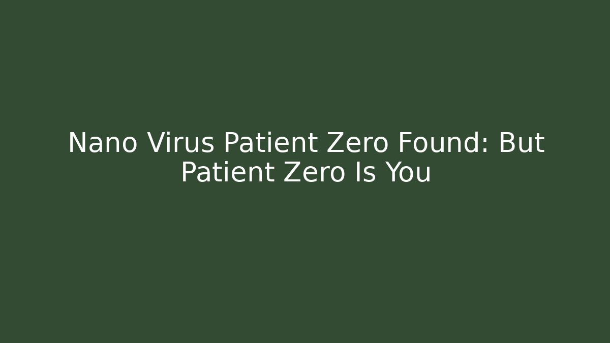 Nano Virus Patient Zero Found: But Patient Zero Is You