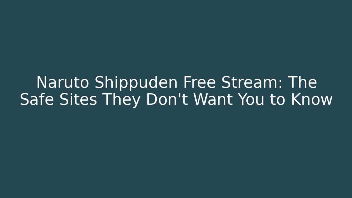 Naruto Shippuden Free Stream: The Safe Sites They Don’t Want You to Know