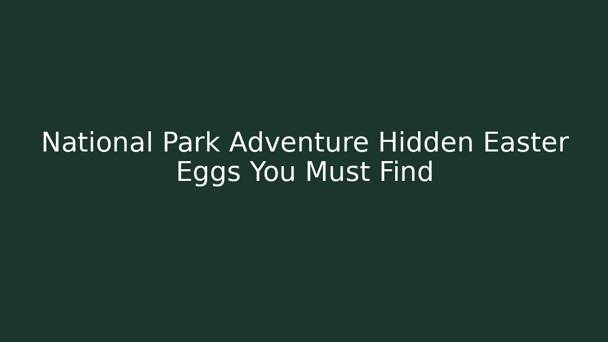 National Park Adventure Hidden Easter Eggs You Must Find