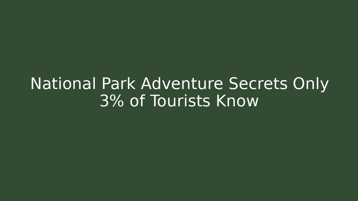 National Park Adventure Secrets Only 3% of Tourists Know