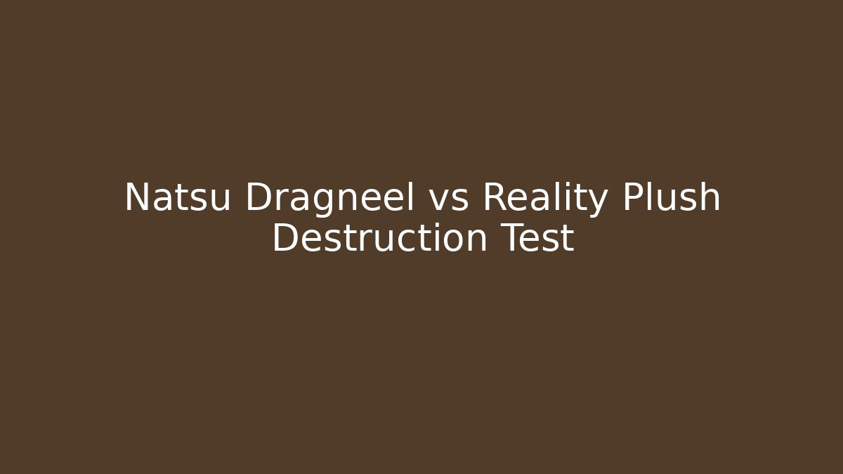 Natsu Dragneel vs Reality Plush Destruction Test - Andrea Zevedo