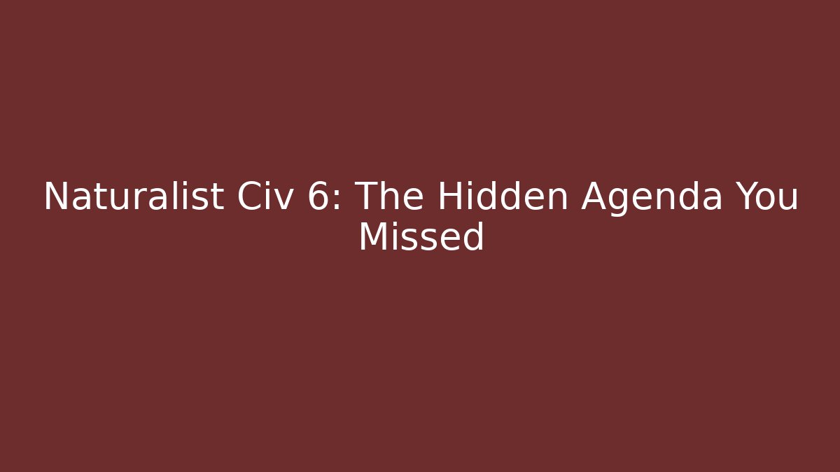 Naturalist Civ 6: The Hidden Agenda You Missed