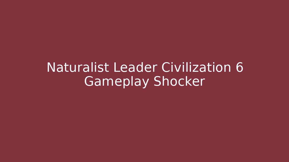 Naturalist Leader Civilization 6 Gameplay Shocker