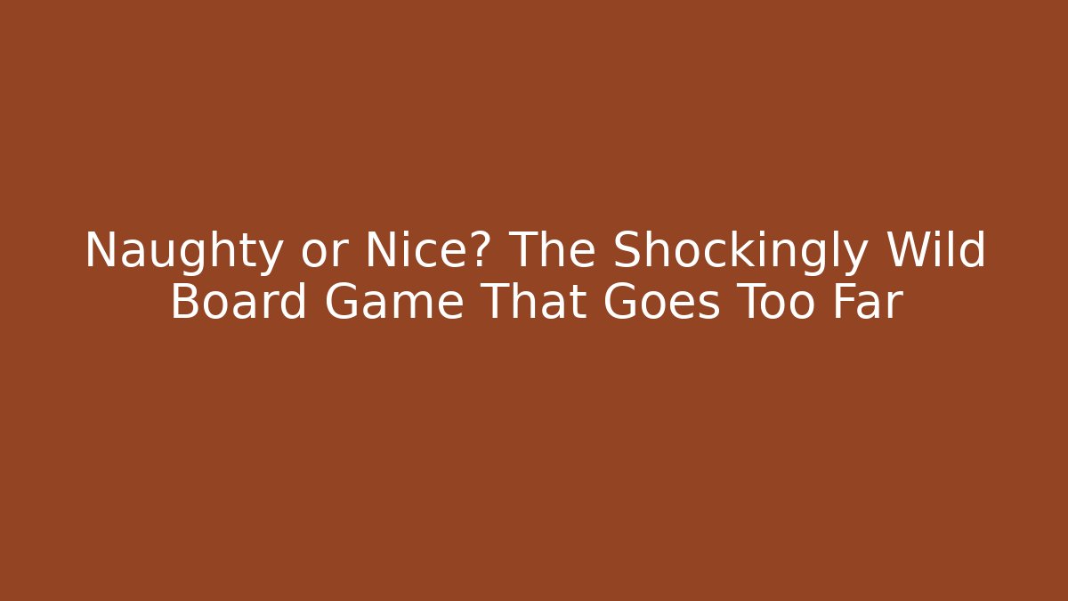 Naughty or Nice? The Shockingly Wild Board Game That Goes Too Far