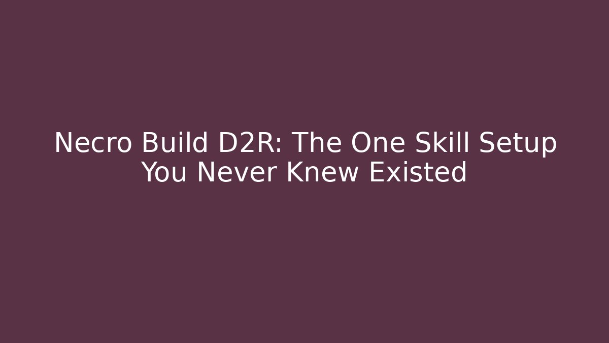 Necro Build D2R: The One Skill Setup You Never Knew Existed