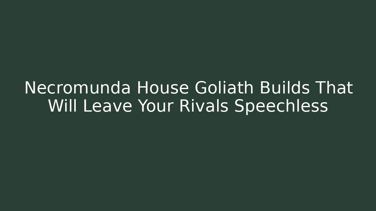 Necromunda House Goliath Builds That Will Leave Your Rivals Speechless