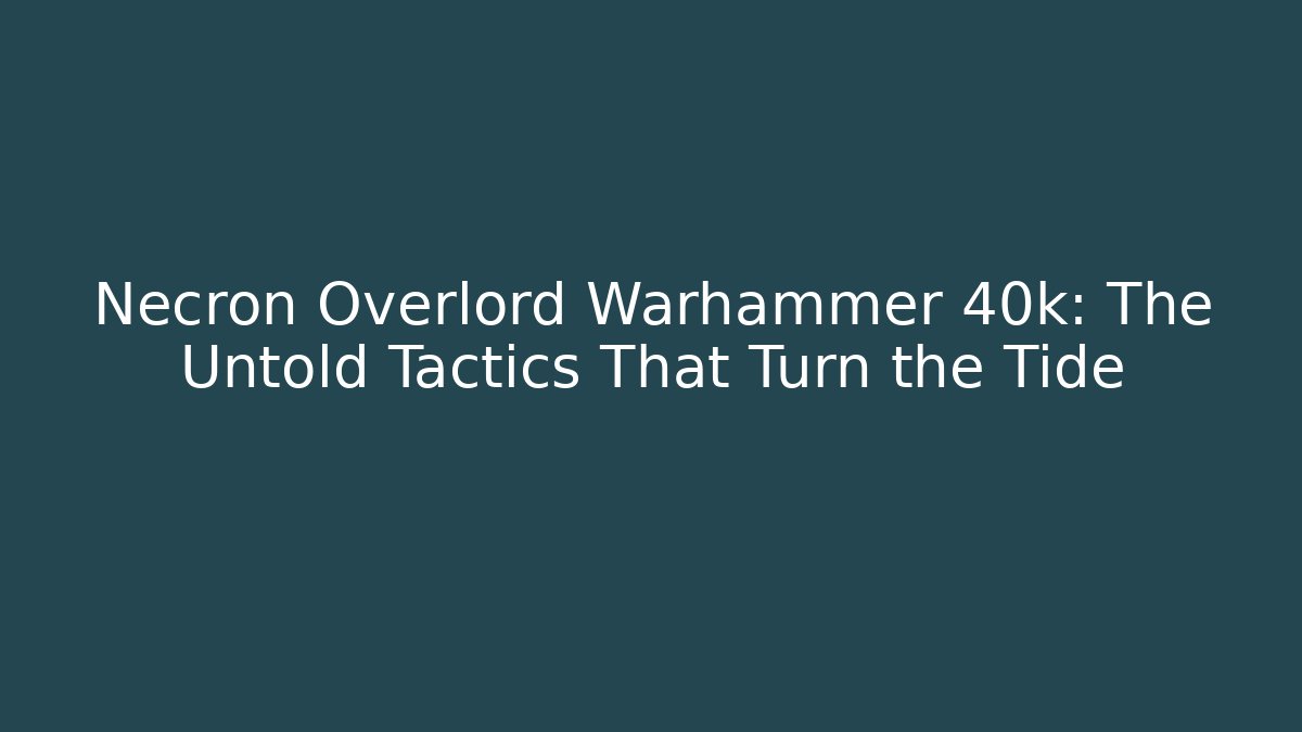 Necron Overlord Warhammer 40k: The Untold Tactics That Turn the Tide