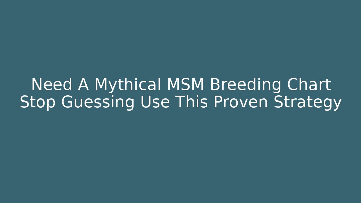 Need A Mythical MSM Breeding Chart Stop Guessing Use This Proven Strategy