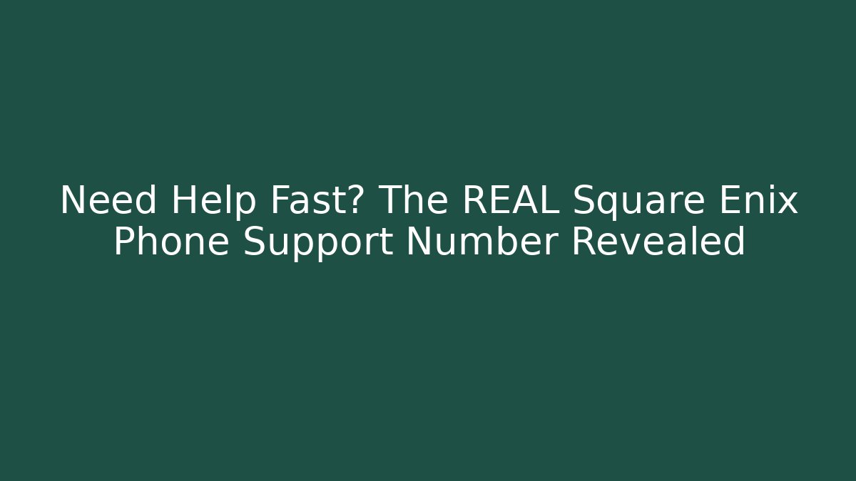 Need Help Fast? The REAL Square Enix Phone Support Number Revealed