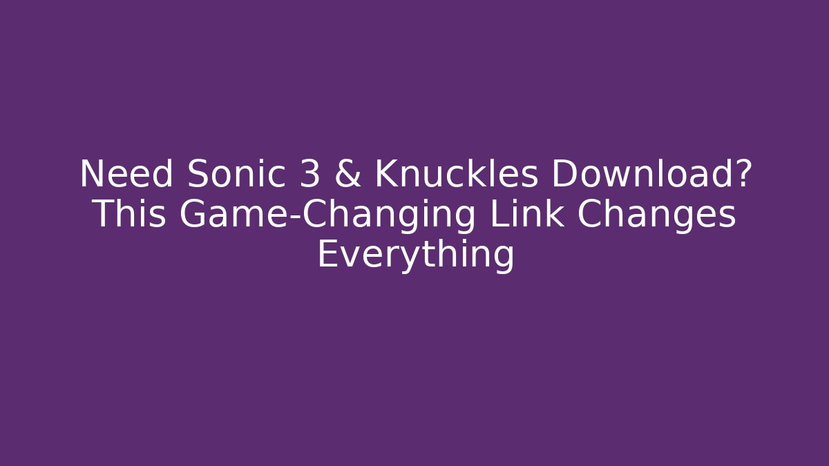 Need Sonic 3 & Knuckles Download? This Game-Changing Link Changes Everything