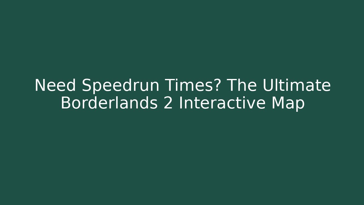 Need Speedrun Times? The Ultimate Borderlands 2 Interactive Map