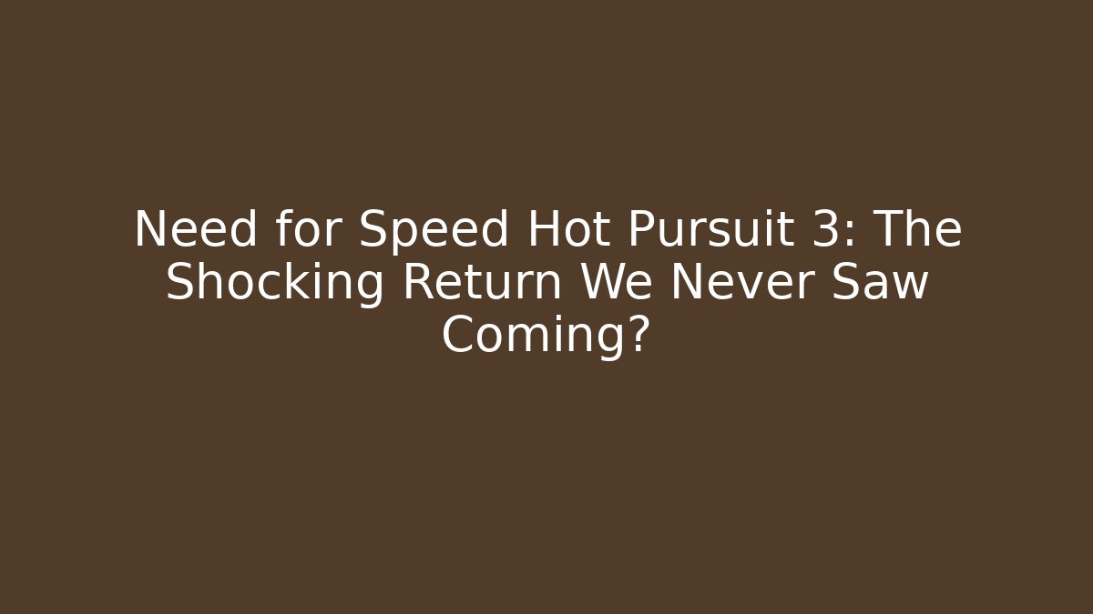 Need for Speed Hot Pursuit 3: The Shocking Return We Never Saw Coming?