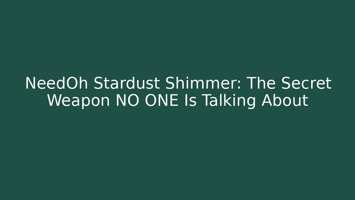 NeedOh Stardust Shimmer: The Secret Weapon NO ONE Is Talking About