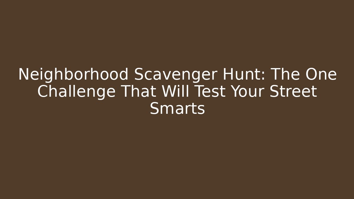 Neighborhood Scavenger Hunt: The One Challenge That Will Test Your Street Smarts