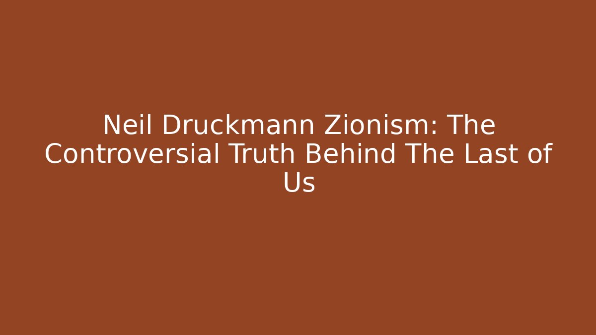 Neil Druckmann Zionism: The Controversial Truth Behind The Last of Us