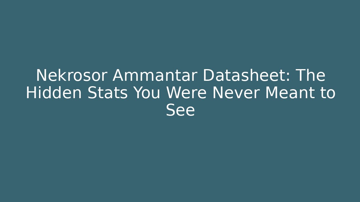 Nekrosor Ammantar Datasheet: The Hidden Stats You Were Never Meant to See