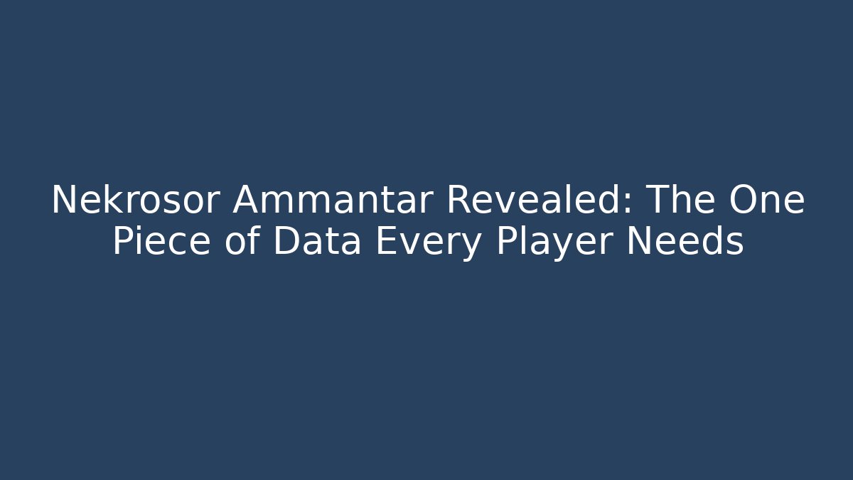 Nekrosor Ammantar Revealed: The One Piece of Data Every Player Needs