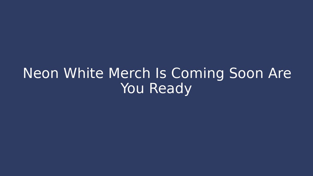 Neon White Merch Is Coming Soon Are You Ready