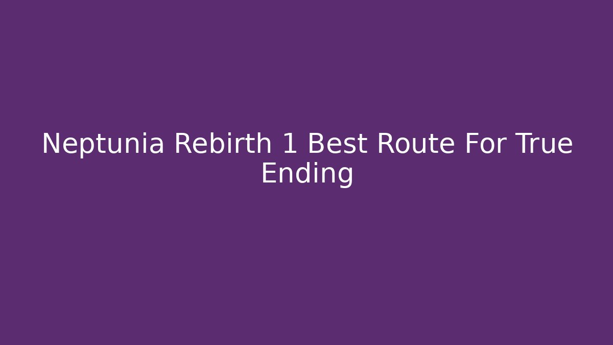 Neptunia Rebirth 1 Best Route For True Ending - Andrea Zevedo