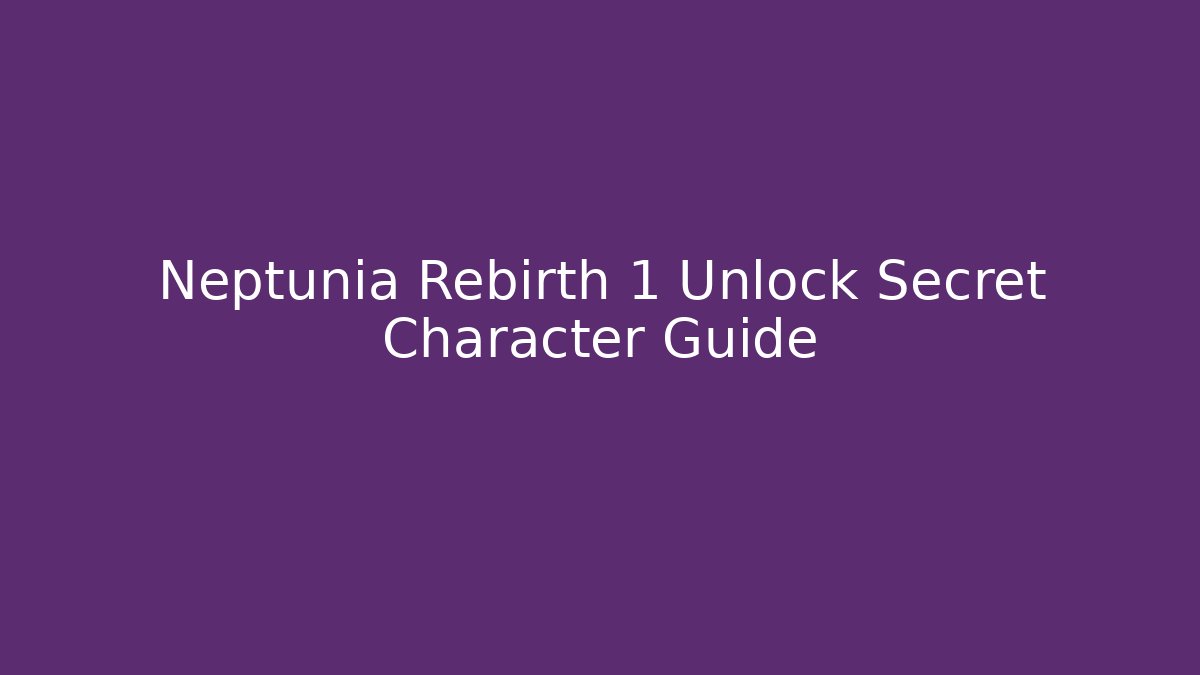 Neptunia Rebirth 1 Unlock Secret Character Guide