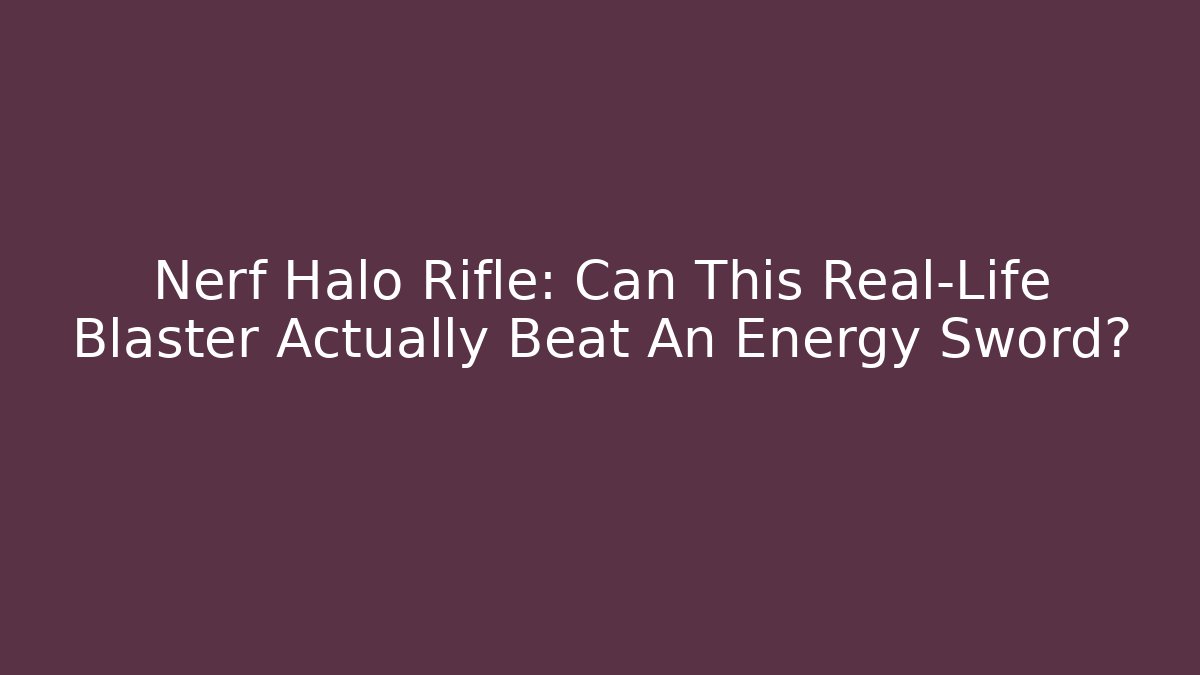 Nerf Halo Rifle: Can This Real-Life Blaster Actually Beat An Energy Sword?