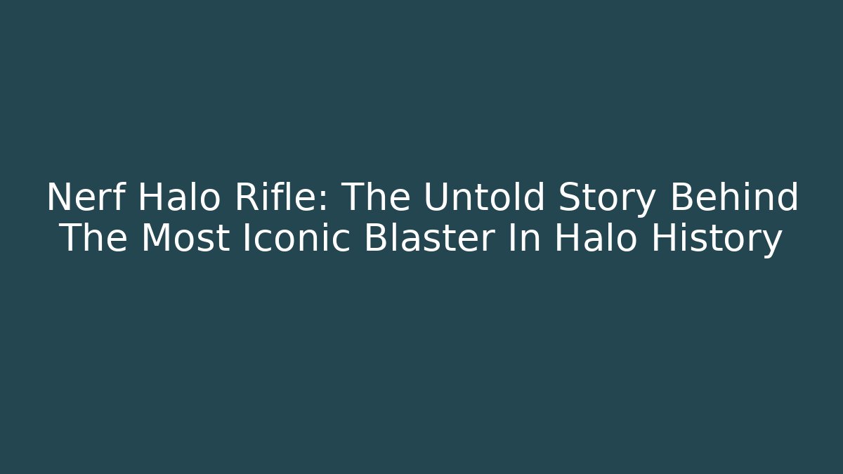 Nerf Halo Rifle: The Untold Story Behind The Most Iconic Blaster In Halo History