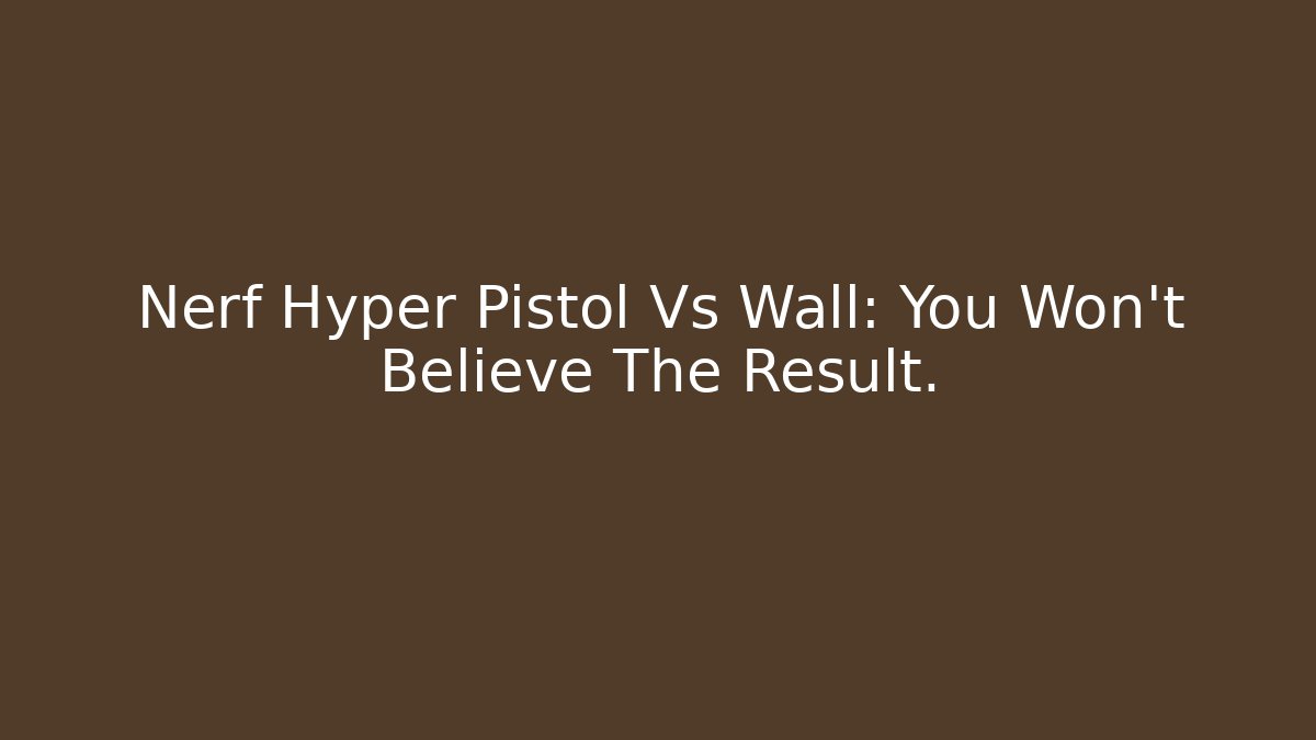 Nerf Hyper Pistol Vs Wall: You Won't Believe The Result. - Andrea Zevedo