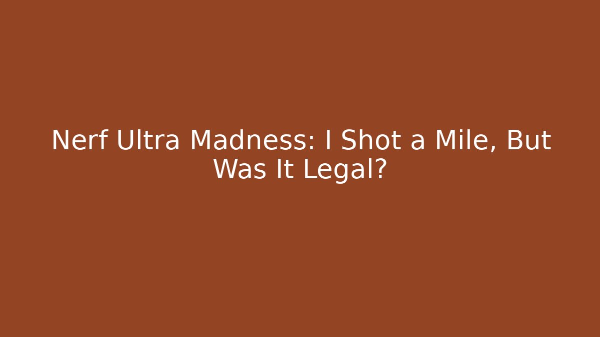 Nerf Ultra Madness: I Shot a Mile, But Was It Legal?