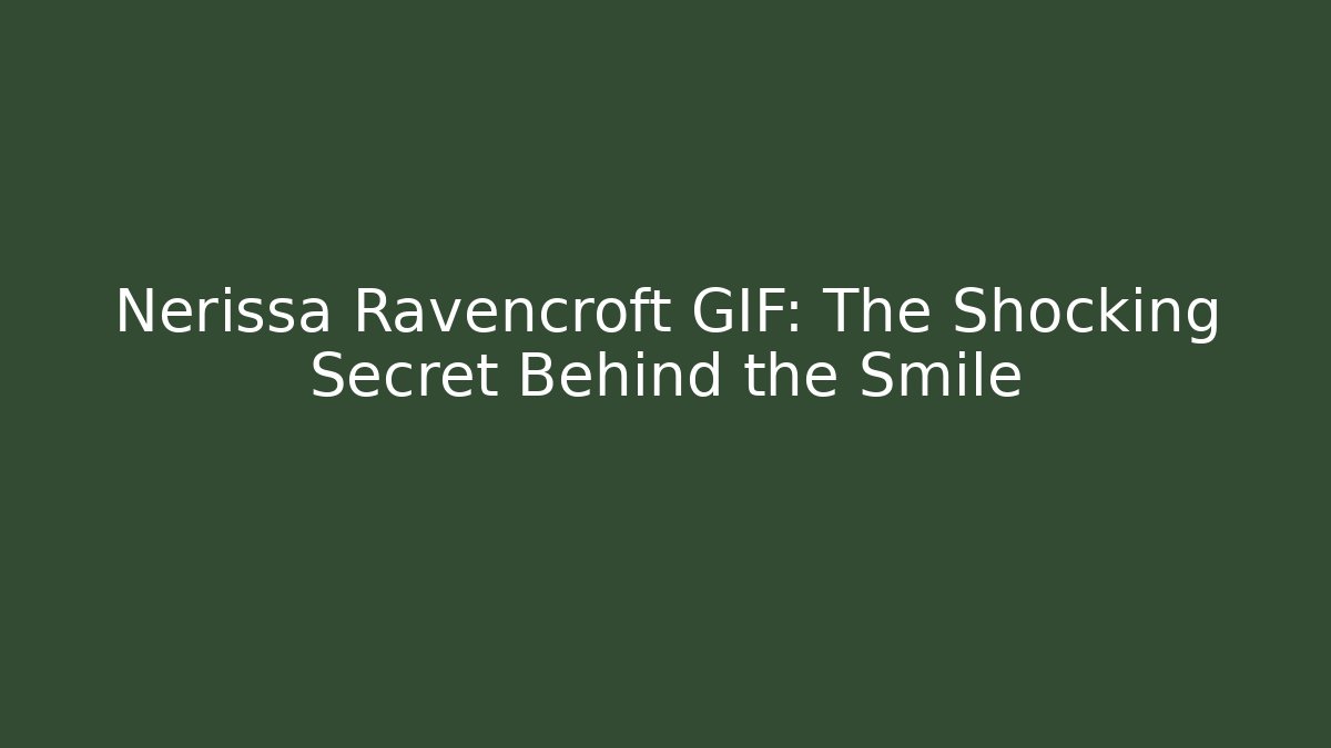 Nerissa Ravencroft GIF: The Shocking Secret Behind the Smile - Andrea Zevedo