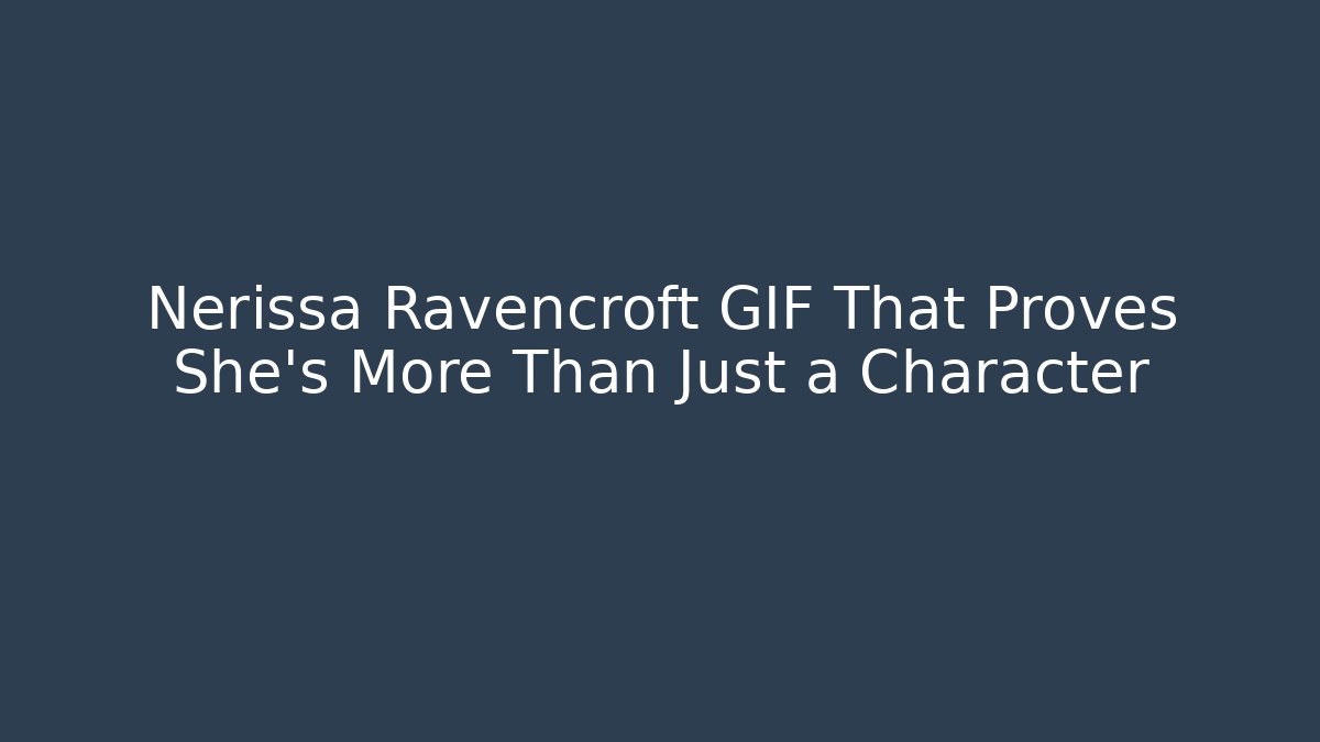Nerissa Ravencroft GIF That Proves She's More Than Just a Character