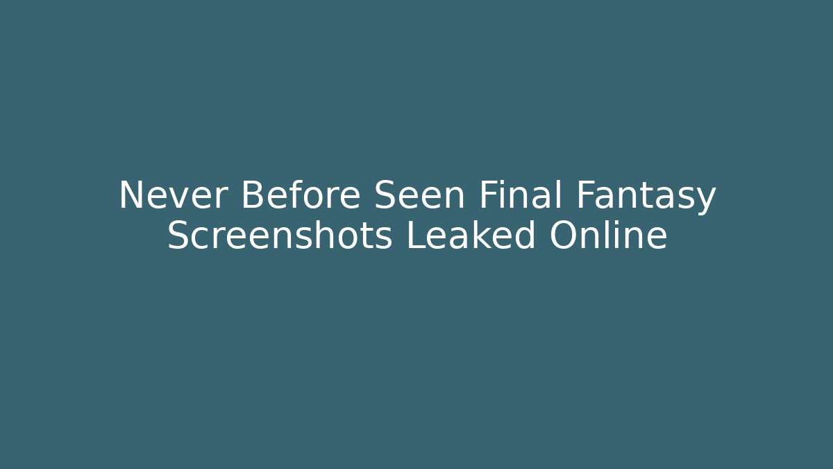 Never Before Seen Final Fantasy Screenshots Leaked Online