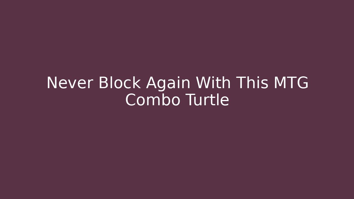 Never Block Again With This MTG Combo Turtle