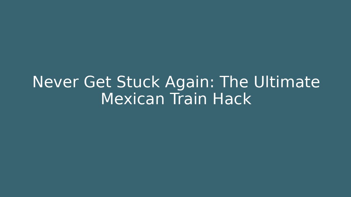 Never Get Stuck Again: The Ultimate Mexican Train Hack