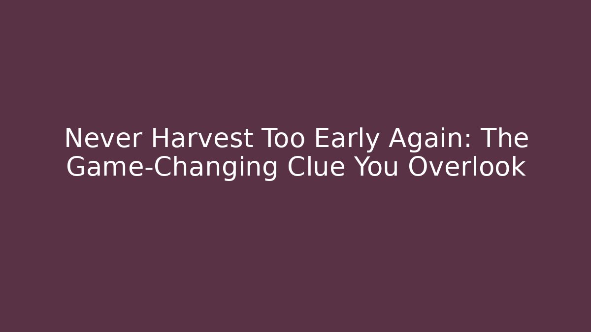Never Harvest Too Early Again: The Game-Changing Clue You Overlook