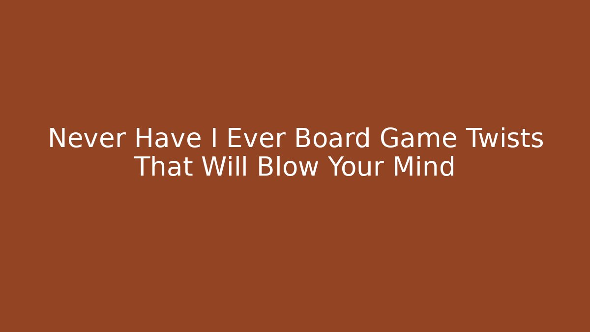 Never Have I Ever Board Game Twists That Will Blow Your Mind - Andrea Zevedo
